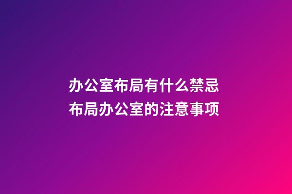 办公室布局有什么禁忌 布局办公室的注意事项